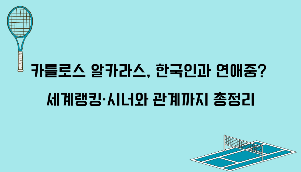 카를로스 알카라스, 한국인과 연애중? 세계랭킹·시너와 관계까지 총정리