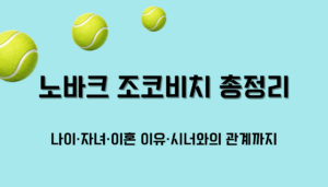 노바크 조코비치 총정리 – 나이·자녀·이혼 이유·시너와의 관계까지