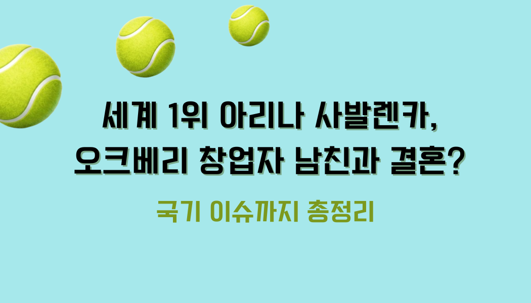  세계 1위 아리나 사발렌카, 오크베리 창업자 남친과 결혼? 국기 이슈까지 총정리