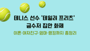 테니스 선수 '테일러 프리츠' 금수저 집안 화제 – 이혼·여자친구·엄마·랭킹까지 총정리
