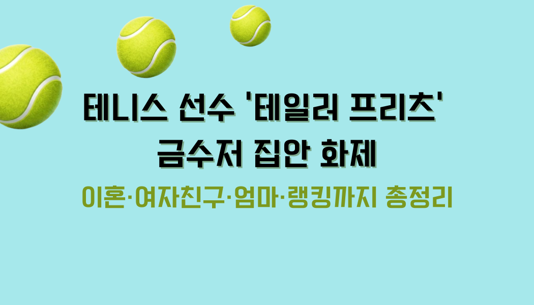 테니스 선수 '테일러 프리츠' 금수저 집안 화제 – 이혼·여자친구·엄마·랭킹까지 총정리 