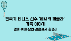 한국계 테니스 선수 제시카 페굴라 가족 이야기 – 엄마·아빠·남편·결혼까지 총정리