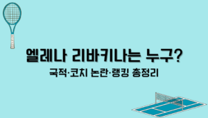 엘레나 리바키나는 누구? 국적·코치 논란·랭킹 총정리